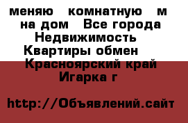 меняю 2-комнатную 54м2 на дом - Все города Недвижимость » Квартиры обмен   . Красноярский край,Игарка г.